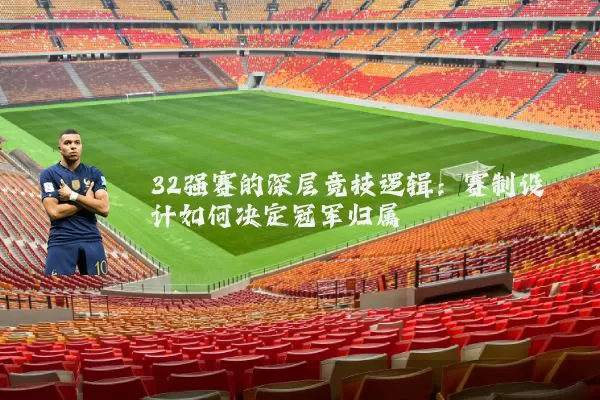 32强赛的深层竞技逻辑:赛制设计如何决定冠军归属