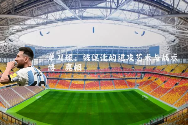 单刀球:被误读的进攻艺术与战术博弈真相