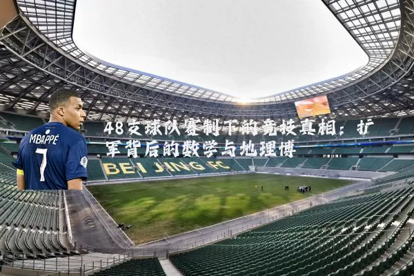 48支球队赛制下的竞技真相:扩军背后的数学与地理博弈