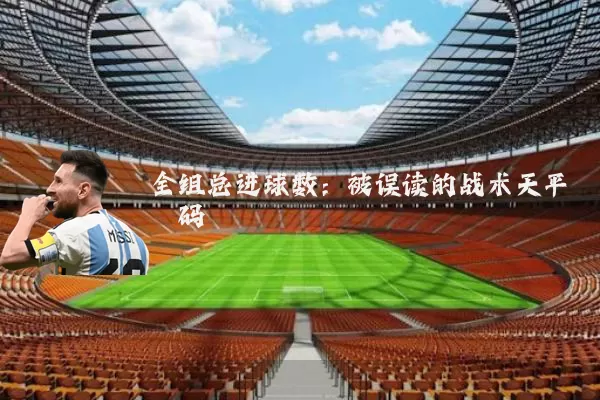 全组总进球数：被误读的战术天平砝码