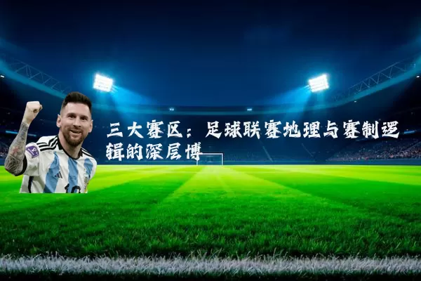 三大赛区:足球联赛地理与赛制逻辑的深层博弈