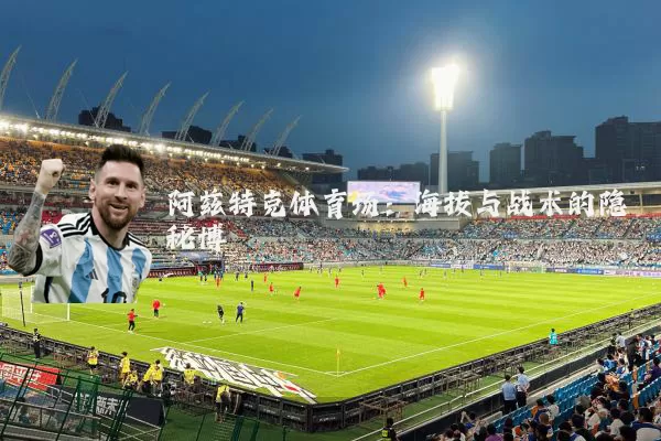 阿兹特克体育场:海拔与战术的隐秘博弈