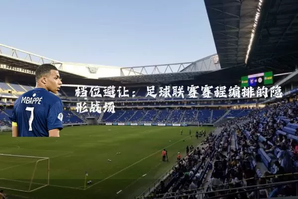 档位避让：足球联赛赛程编排的隐形战场