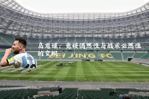 乌龙球:竞技偶然性与战术必然性的交织
