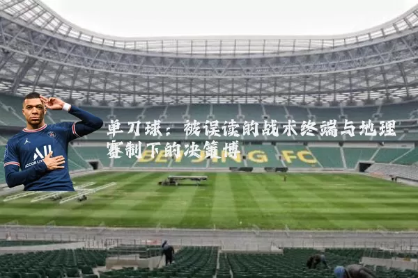 单刀球:被误读的战术终端与地理赛制下的决策博弈