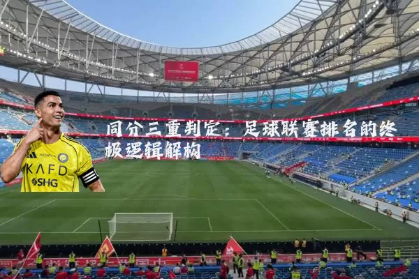 同分三重判定：足球联赛排名的终极逻辑解构