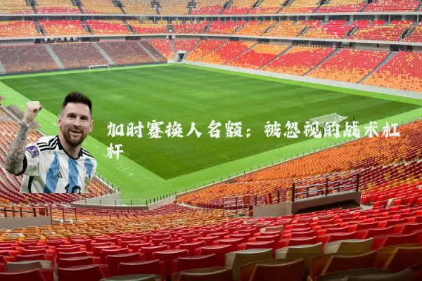 加时赛换人名额：被忽视的战术杠杆