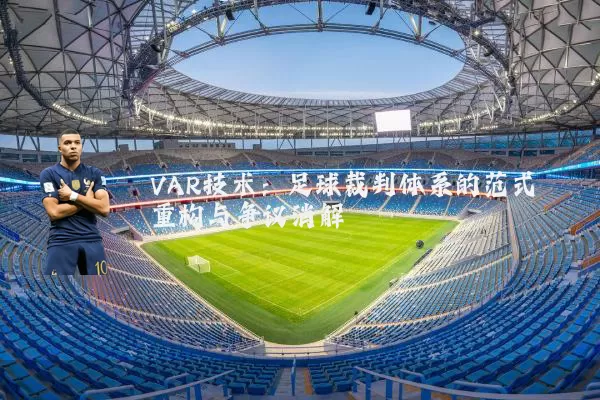 VAR技术：足球裁判体系的范式重构与争议消解