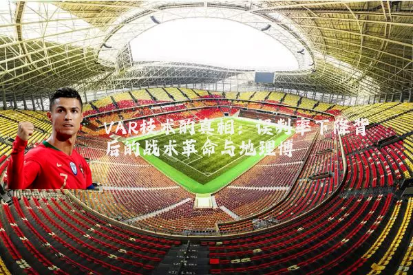 VAR技术的真相：误判率下降背后的战术革命与地理博弈
