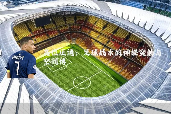 高位压迫:足球战术的神经突触与空间博弈