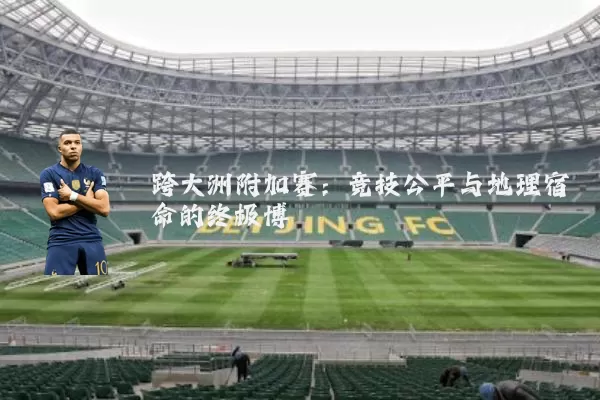 跨大洲附加赛：竞技公平与地理宿命的终极博弈