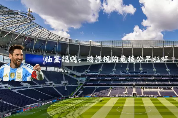 抽签规则：被忽视的竞技公平杠杆