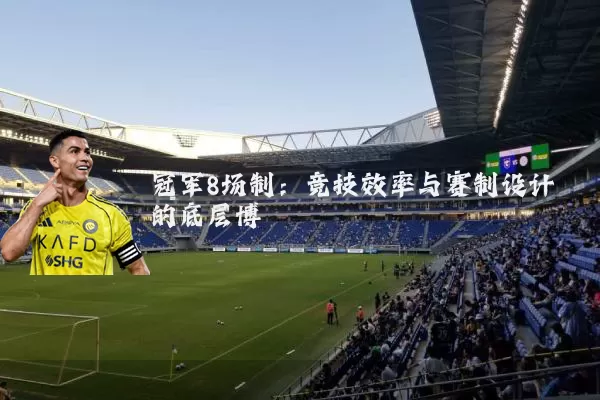 冠军8场制：竞技效率与赛制设计的底层博弈