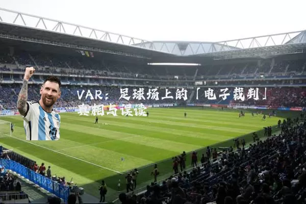 VAR：足球场上的「电子裁判」真相与误读