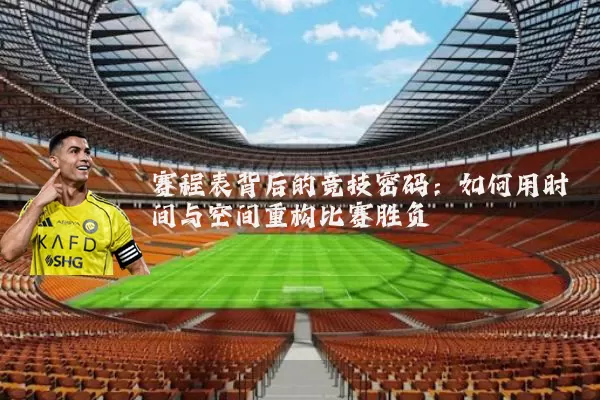 赛程表背后的竞技密码：如何用时间与空间重构比赛胜负
