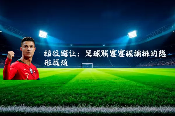 档位避让：足球联赛赛程编排的隐形战场