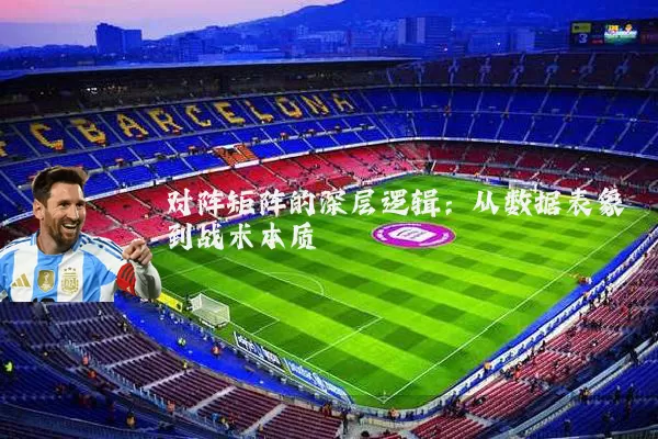 对阵矩阵的深层逻辑:从数据表象到战术本质